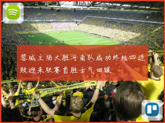 蓉城主场大胜河南队成功终结四连败迎来联赛首胜士气回暖