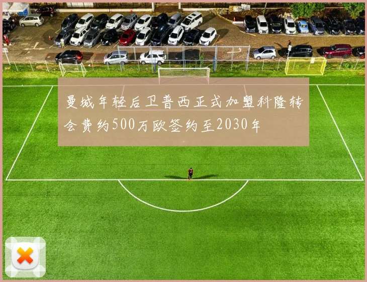曼城年轻后卫普西正式加盟科隆转会费约500万欧签约至2030年
