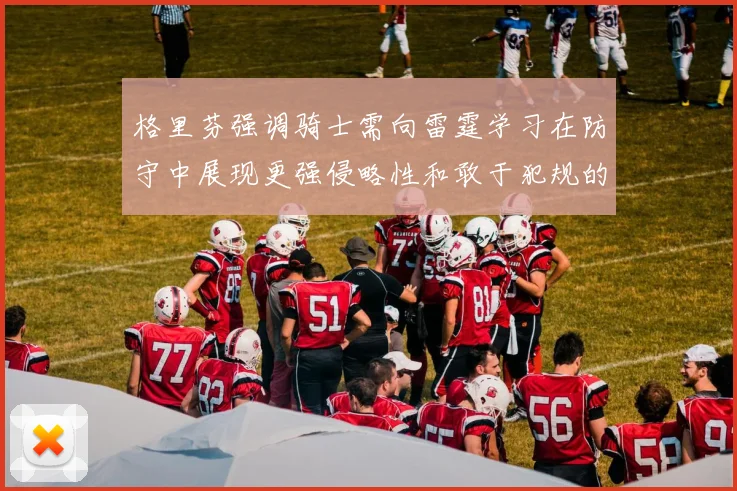 格里芬强调骑士需向雷霆学习在防守中展现更强侵略性和敢于犯规的态度