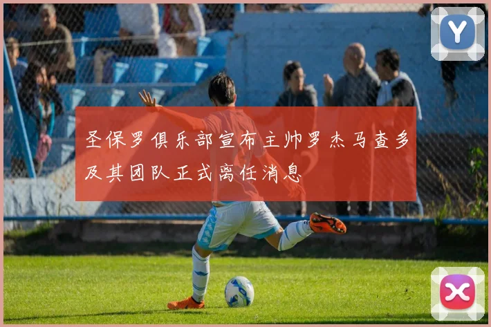 圣保罗俱乐部宣布主帅罗杰马查多及其团队正式离任消息