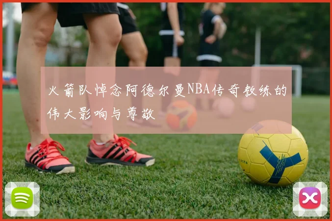 火箭队悼念阿德尔曼NBA传奇教练的伟大影响与尊敬