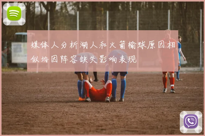 媒体人分析湖人和火箭输球原因相似均因阵容缺失影响表现