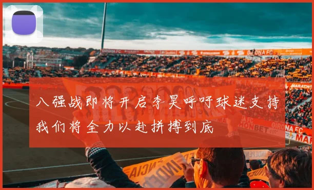 八强战即将开启李昊呼吁球迷支持我们将全力以赴拼搏到底